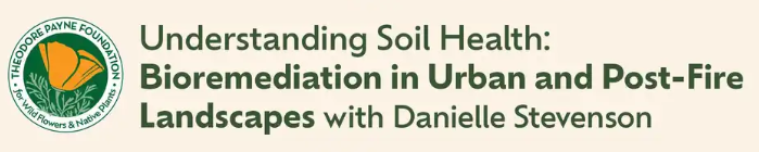 Shows Theodore Payne Foundation Seal with text: Understanding Soil Health: Bioremediation in Urban and Post-Fire Landscapes with Danielle Stevenson